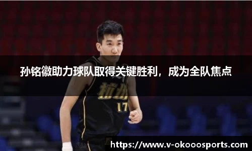 孙铭徽助力球队取得关键胜利，成为全队焦点