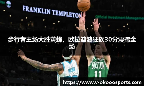 步行者主场大胜黄蜂，欧拉迪波狂砍30分震撼全场