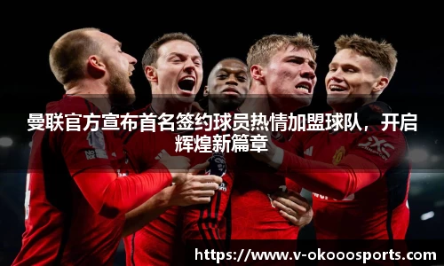 曼联官方宣布首名签约球员热情加盟球队，开启辉煌新篇章