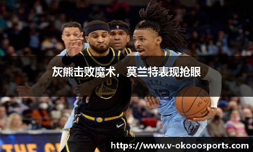灰熊击败魔术，莫兰特表现抢眼