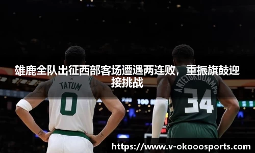 雄鹿全队出征西部客场遭遇两连败，重振旗鼓迎接挑战
