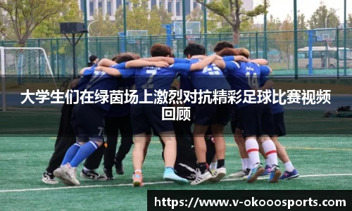 大学生们在绿茵场上激烈对抗精彩足球比赛视频回顾
