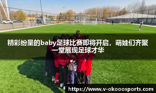 精彩纷呈的baby足球比赛即将开启，萌娃们齐聚一堂展现足球才华