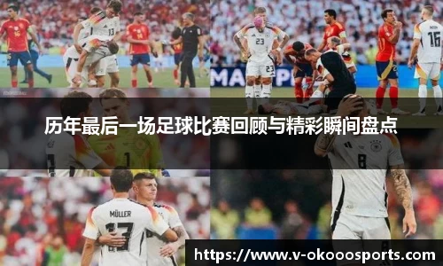 历年最后一场足球比赛回顾与精彩瞬间盘点
