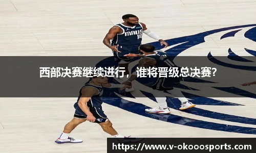 西部决赛继续进行，谁将晋级总决赛？