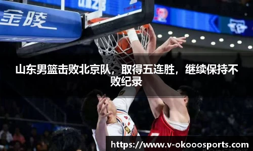 山东男篮击败北京队，取得五连胜，继续保持不败纪录