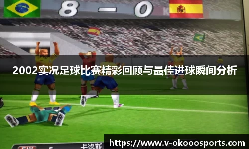 2002实况足球比赛精彩回顾与最佳进球瞬间分析