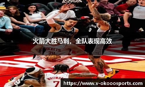 火箭大胜马刺，全队表现高效