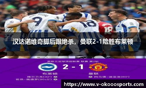 汉达诺维奇脚后跟绝杀，曼联2-1险胜布莱顿