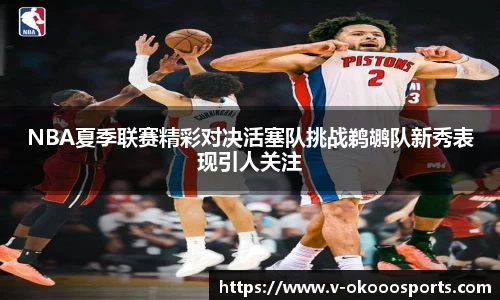 NBA夏季联赛精彩对决活塞队挑战鹈鹕队新秀表现引人关注