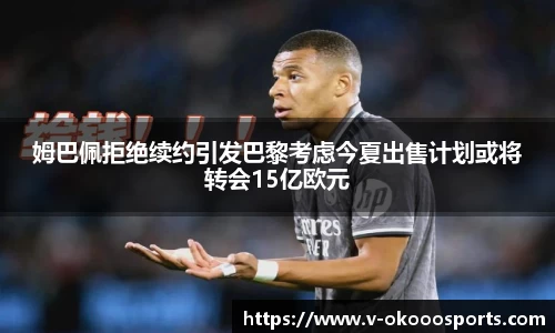 姆巴佩拒绝续约引发巴黎考虑今夏出售计划或将转会15亿欧元