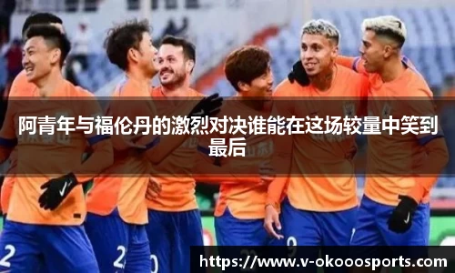 阿青年与福伦丹的激烈对决谁能在这场较量中笑到最后