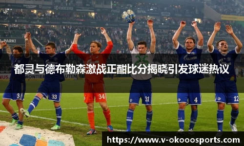 都灵与德布勒森激战正酣比分揭晓引发球迷热议