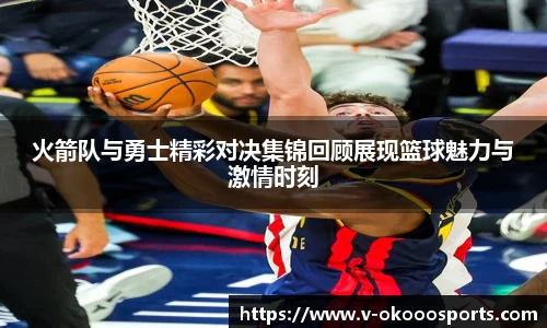 火箭队与勇士精彩对决集锦回顾展现篮球魅力与激情时刻