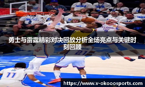 勇士与雷霆精彩对决回放分析全场亮点与关键时刻回顾