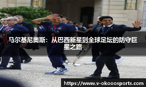 马尔基尼奥斯：从巴西新星到全球足坛的防守巨星之路
