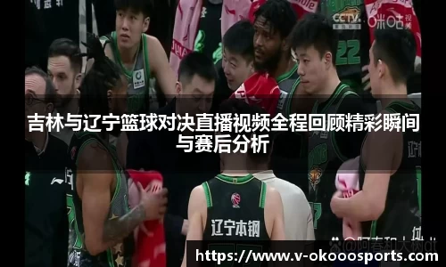 吉林与辽宁篮球对决直播视频全程回顾精彩瞬间与赛后分析