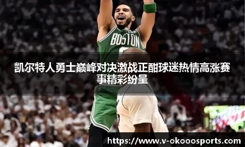 凯尔特人勇士巅峰对决激战正酣球迷热情高涨赛事精彩纷呈