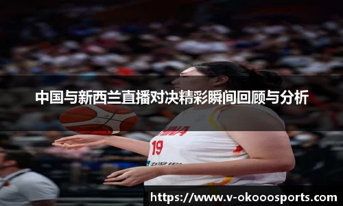 中国与新西兰直播对决精彩瞬间回顾与分析