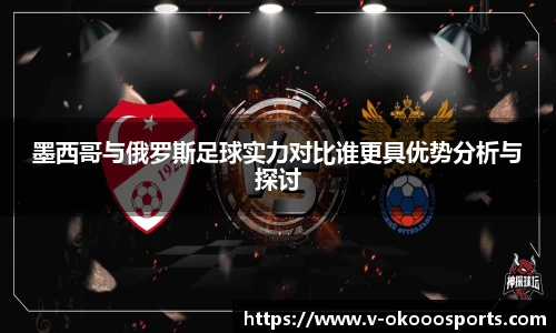 墨西哥与俄罗斯足球实力对比谁更具优势分析与探讨