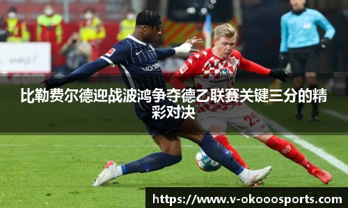 比勒费尔德迎战波鸿争夺德乙联赛关键三分的精彩对决