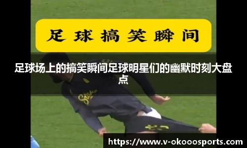 足球场上的搞笑瞬间足球明星们的幽默时刻大盘点