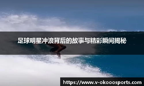 足球明星冲浪背后的故事与精彩瞬间揭秘