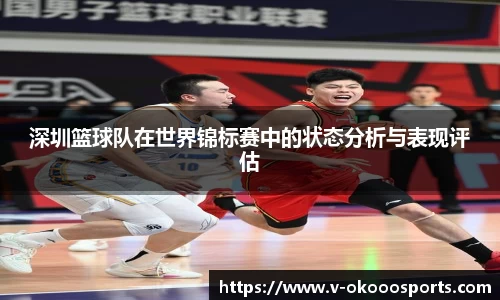 深圳篮球队在世界锦标赛中的状态分析与表现评估