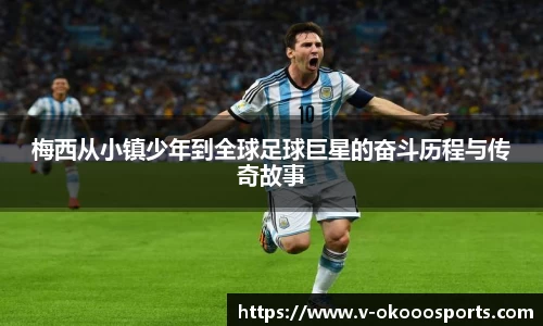 梅西从小镇少年到全球足球巨星的奋斗历程与传奇故事